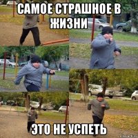 самое страшное в жизни это не успеть