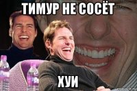 тимур не сосёт хуи