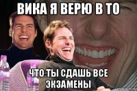 вика я верю в то что ты сдашь все экзамены