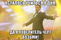 осталось учиться 4 дня, да я повелитель черт возьми!