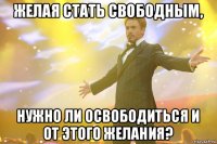 желая стать свободным, нужно ли освободиться и от этого желания?