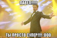 павел!!!!! ты просто супер!!!! :ddd