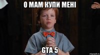 о мам купи мені gta 5