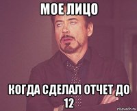 мое лицо когда сделал отчет до 12