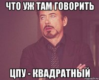 что уж там говорить цпу - квадратный