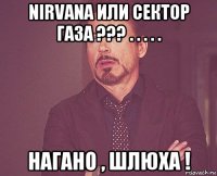 nirvana или сектор газа ??? . . . . . нагано , шлюха !