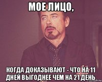 мое лицо, когда доказывают - что на 11 дней выгоднее чем на 21 день