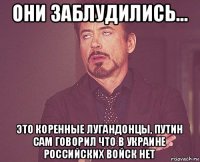 они заблудились... это коренные лугандонцы, путин сам говорил что в украине российских войск нет