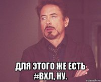  для этого же есть #вхл, ну.