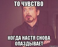 то чувство когда настя снова опаздывает