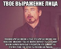 твое выражение лица покажи бритые виски, у тебя что бритые виски? как классно, ужасноо, тебе не жалко волос? ты больная? зачем сбрила волосы? а родители что думают об это?м я тоже так хочу) ты похожа на рианну