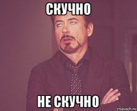 скучно не скучно