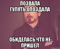 позвала гулять,опоздала обиделась что не пришел