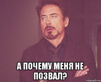  а почему меня не позвал?