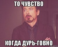 то чувство когда дурь-говно