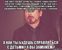 как зовут собаку? зачем тебе собака? а ваша собачка кусается? а ваша собачка хорошая? это же у вас, как у путина, да?" а чем кормите? а сосед моего мужа по бабушкиной линии имел собаку и она была... а сколько стоит? а как ты будешь справляться с детьми? а вы замужем?