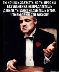 ты хочешь забухать, но ты просиш без уважения, не предлагаешь деньги, ты даже не думаешь о том, что бы принести закуску 