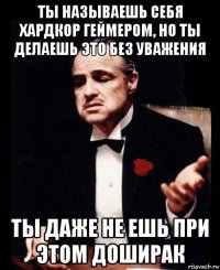 ты называешь себя хардкор геймером, но ты делаешь это без уважения ты даже не ешь при этом доширак