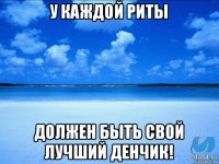 у каждой риты должен быть свой лучший денчик!