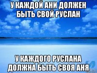 у каждой ани должен быть свой руслан у каждого руслана должна быть своя аня