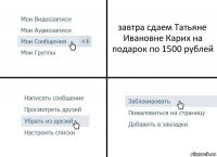 завтра сдаем Татьяне Ивановне Карих на подарок по 1500 рублей