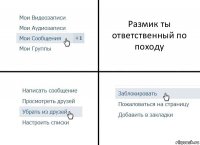 Размик ты ответственный по походу