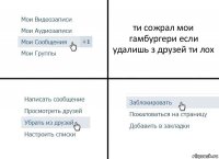 ти сожрал мои гамбургери если удалишь з друзей ти лох