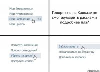 Говорят ты на Кавказе не смог жумарить расскажи подробнее плз?