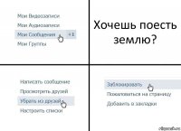 Хочешь поесть землю?