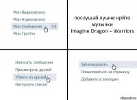 послушай лушче крйто музычки
Imagine Dragon – Warriors