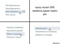 чуєш позич 500 гривень,одам через рік