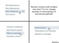 Милый, почему твой телефон вне зоны? Ты что, правда выиграл в тотализаторе 15 миллионов рублей?