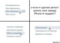 а если я сделаю репост шапки, мне правда iPhone 6 подарят?