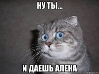 ну ты... и даешь алена