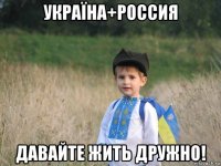 україна+россия давайте жить дружно!