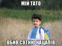 мій тато вбив сотню кацапів