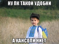 ну пк такои удобни а кансоли ниет