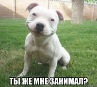  ты же мне занимал?