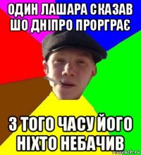 один лашара сказав шо дніпро прорграє з того часу його ніхто небачив