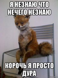 я незнаю что нечего незнаю корочь я просто дура