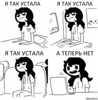 Я ТАК УСТАЛА Я ТАК УСТАЛА Я ТАК УСТАЛА А ТЕПЕРЬ НЕТ