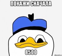 покажи сначала 8500