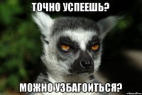 точно успеешь? можно узбагоиться?