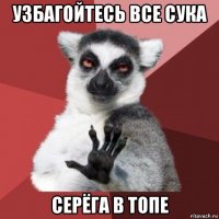 узбагойтесь все сука серёга в топе