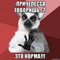 -причепесса говоришь...? это норма!!!