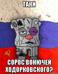 таки сорос вонючей ходорковского?