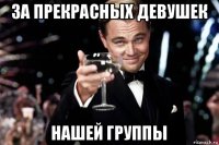 за прекрасных девушек нашей группы