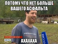 потому что нет больше вашего асфальта ахахаха