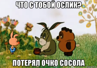 что с тобой ослик? потерял очко сосола