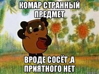 комар странный предмет вроде сосёт ,а приятного нет